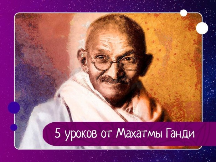 5 уроков от Махатмы Ганди 5 уроков от Махатмы Ганди