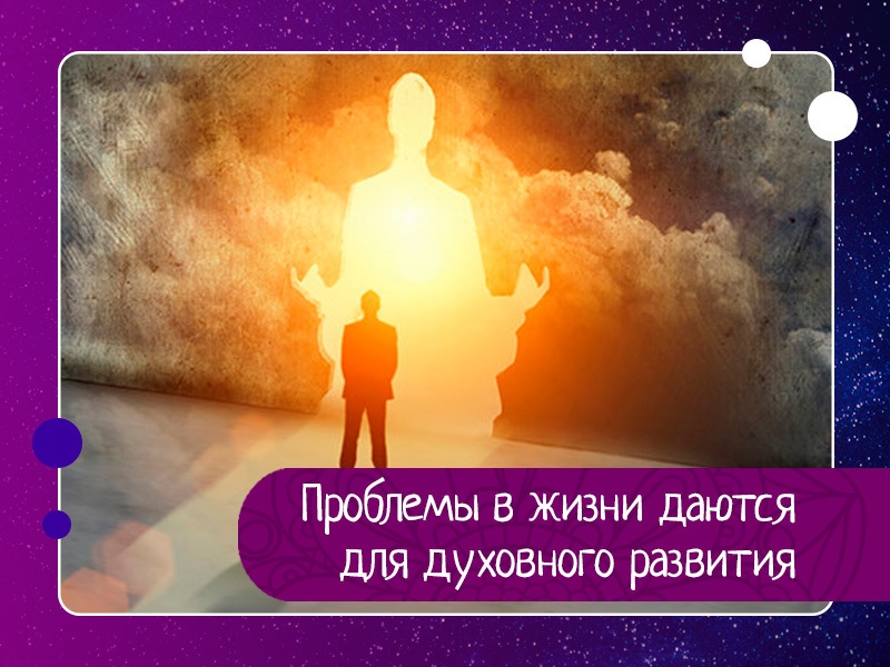 Проблемы в жизни даются человеку для его духовного развития Проблемы в жизни даются человеку для его духовного развития