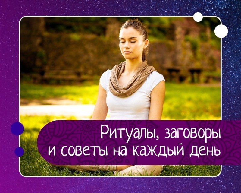 Ритуалы, заговоры и советы на каждый день Ритуалы, заговоры и советы на каждый день