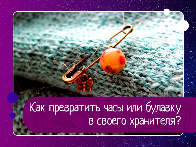 Как превратить часы или булавку в своего хранителя? Как превратить часы или булавку в своего хранителя?