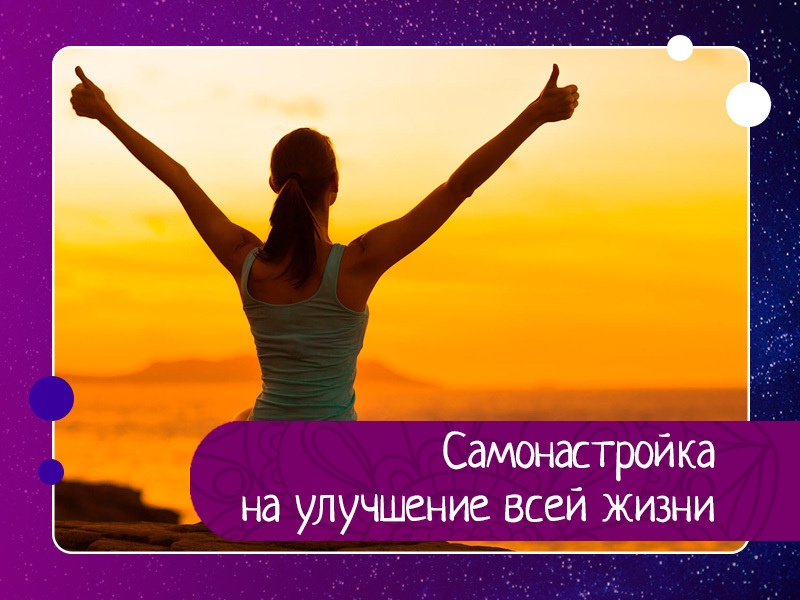 Настройка на изменения своей жизни в лучшую сторону, выбор (проявление, материализация) тех возможно Настройка на изменения своей жизни в лучшую сторону, выбор (проявление, материализация) тех возможно