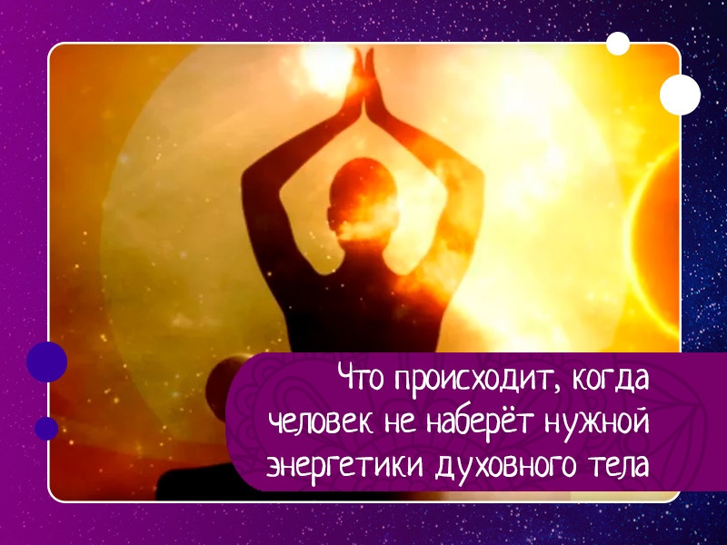 Что происходит, когда человек не наберёт нужной энергетики духовного тела